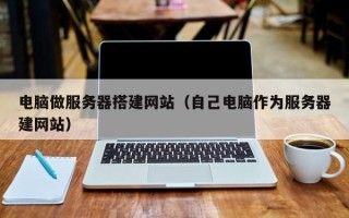 邵阳电脑做服务器搭建网站（自己电脑作为服务器建网站）