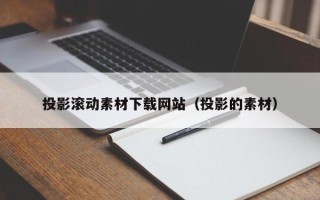 邵阳投影滚动素材下载网站（投影的素材）