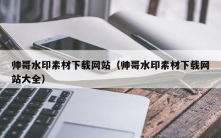 邵阳帅哥水印素材下载网站（帅哥水印素材下载网站大全）