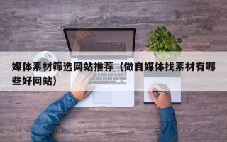 邵阳媒体素材筛选网站推荐（做自媒体找素材有哪些好网站）