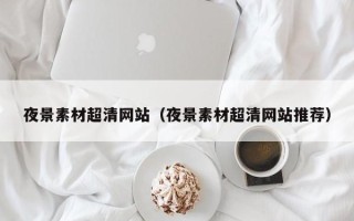 邵阳夜景素材超清网站（夜景素材超清网站推荐）