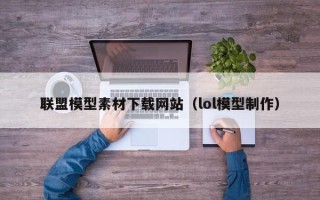 邵阳联盟模型素材下载网站（lol模型制作）