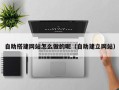 邵阳自助搭建网站怎么做的呢（自助建立网站）