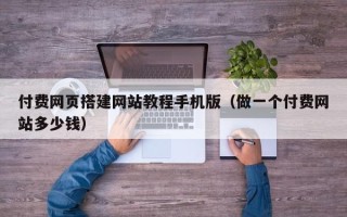 邵阳付费网页搭建网站教程手机版（做一个付费网站多少钱）